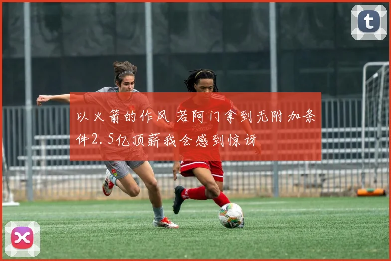 以火箭的作风 若阿门拿到无附加条件2.5亿顶薪我会感到惊讶
