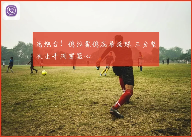 高炮台！德拉蒙德底角接球 三分坚决出手洞穿篮心