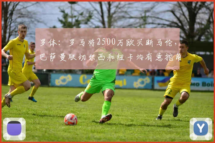 罗体：罗马将2500万欧买断马伦，巴萨曼联切尔西和纽卡均有意挖角