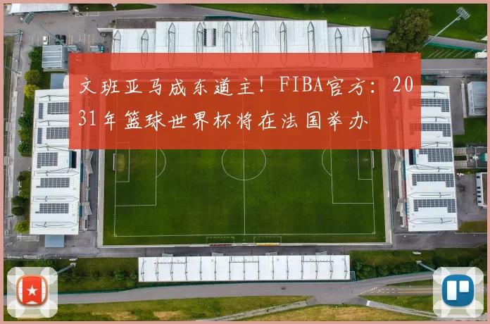 文班亚马成东道主！FIBA官方：2031年篮球世界杯将在法国举办