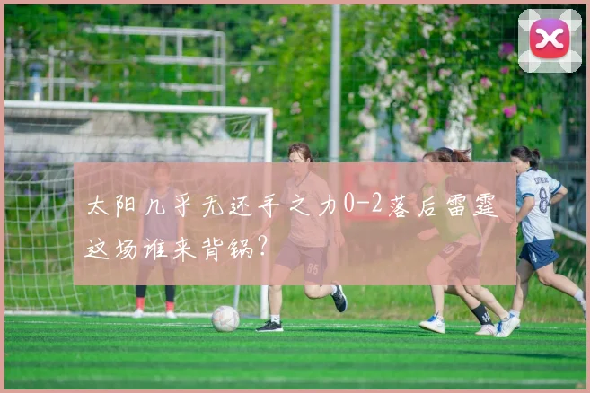 太阳几乎无还手之力0-2落后雷霆 这场谁来背锅？